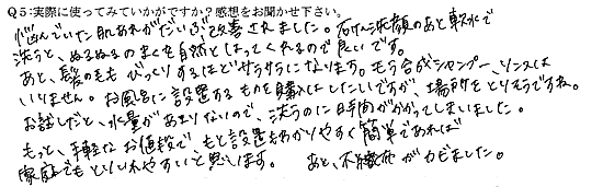 悩んでいた肌あれがだいぶ改善されました。石けん洗顔のあと軟水で洗うと、ぬるぬるのまくを自然とはってくれるので良いです。あと、髪の毛もびっくりするほどサラサラになります。もう合成シャンプー、リンスはいりません。お風呂に設置するものを購入はしたいですが、場所をとりそうですね。お試しだと、水量があまりないので、洗うのに時間がかかってしまいました。もっと、手軽なお値段で、もと設置もわかりやすく簡単であれば家庭でもとりいれやすいと思います。あと、不織布がカビました。