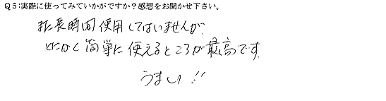 まだ長時間使用していませんが、とにかく簡単に使えるところが最高です。うまい！！